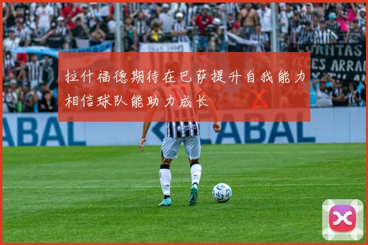 拉什福德期待在巴萨提升自我能力相信球队能助力成长