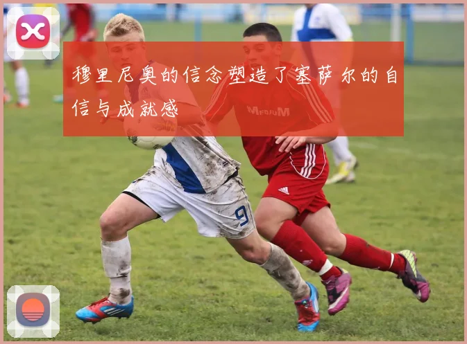 穆里尼奥的信念塑造了塞萨尔的自信与成就感