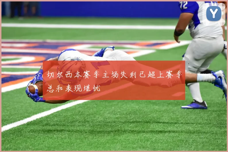 切尔西本赛季主场失利已超上赛季总和表现堪忧