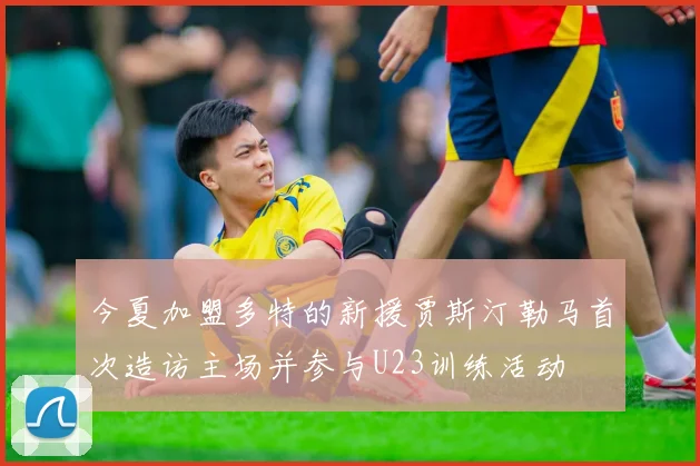 今夏加盟多特的新援贾斯汀勒马首次造访主场并参与U23训练活动