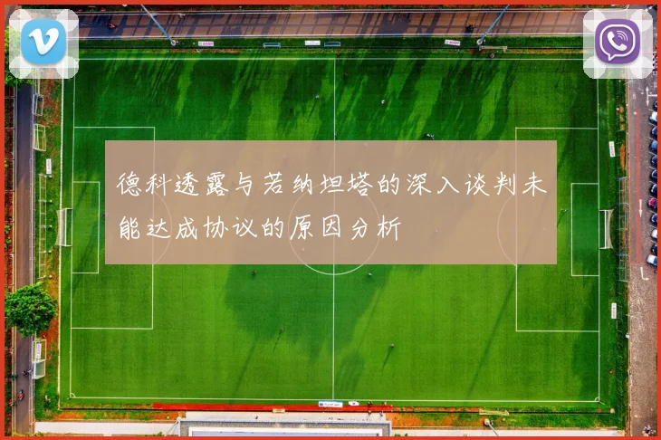 德科透露与若纳坦塔的深入谈判未能达成协议的原因分析