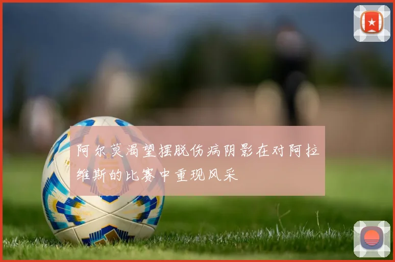 阿尔莫渴望摆脱伤病阴影在对阿拉维斯的比赛中重现风采