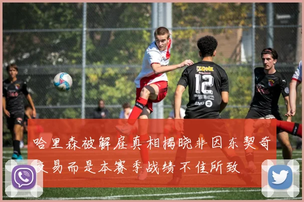 哈里森被解雇真相揭晓非因东契奇交易而是本赛季战绩不佳所致