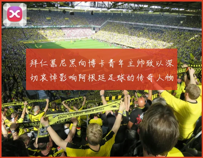 拜仁慕尼黑向博卡青年主帅致以深切哀悼影响阿根廷足球的传奇人物