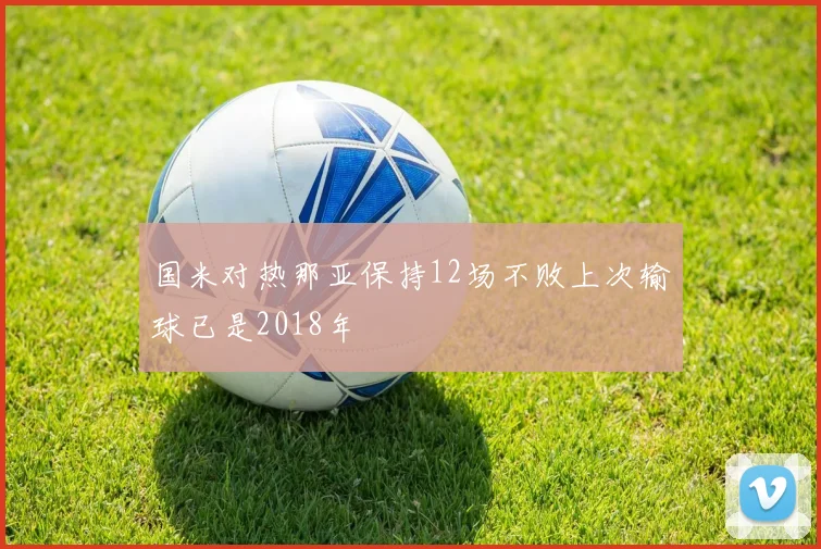 国米对热那亚保持12场不败上次输球已是2018年