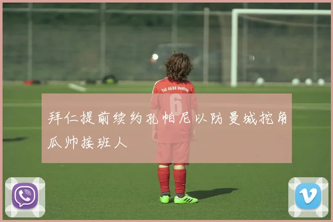 拜仁提前续约孔帕尼以防曼城挖角瓜帅接班人