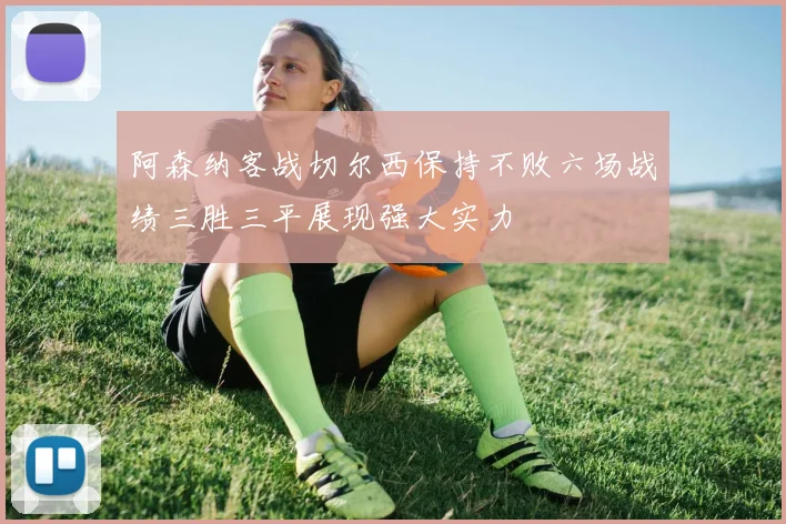 阿森纳客战切尔西保持不败六场战绩三胜三平展现强大实力