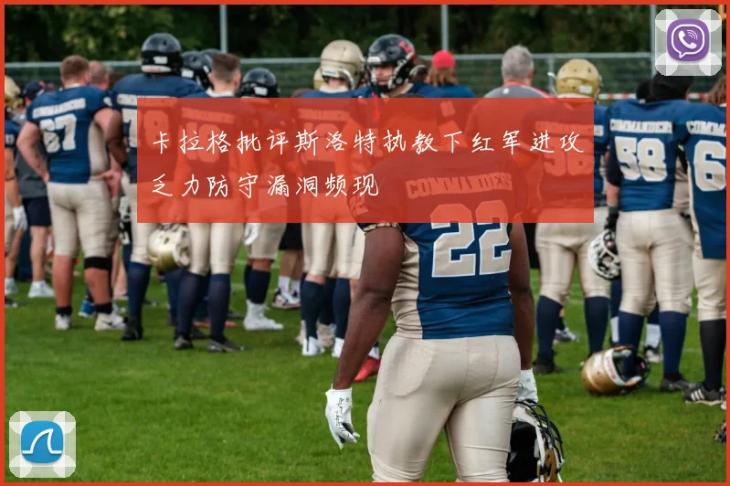 卡拉格批评斯洛特执教下红军进攻乏力防守漏洞频现
