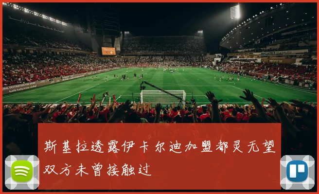 斯基拉透露伊卡尔迪加盟都灵无望双方未曾接触过