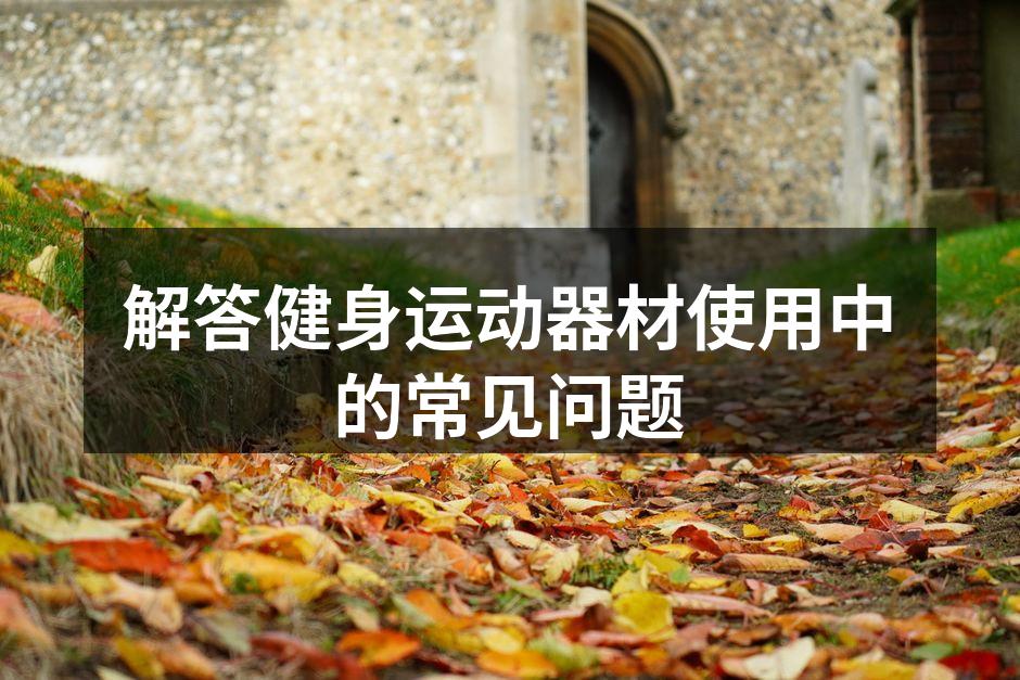解答健身运动器材使用中的常见问题